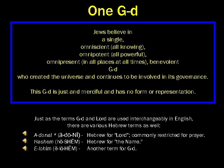 One G-d Jews believe in a single, omniscient (all knowing), omnipotent (all powerful), omnipresent