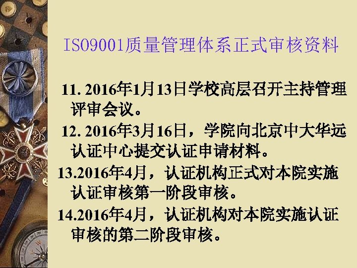 ISO 9001质量管理体系正式审核资料 11. 2016年 1月13日学校高层召开主持管理 评审会议。 12. 2016年 3月16日，学院向北京中大华远 认证中心提交认证申请材料。 13. 2016年 4月，认证机构正式对本院实施 认证审核第一阶段审核。