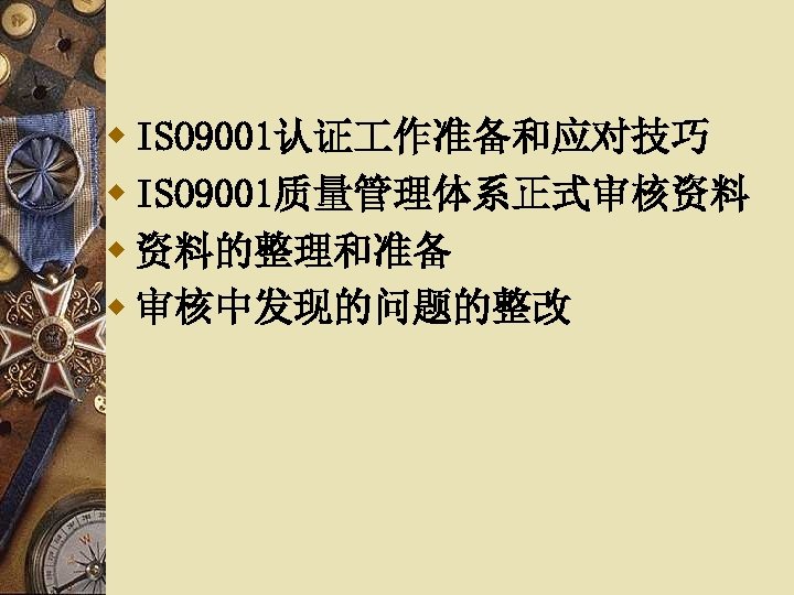 w ISO 9001认证 作准备和应对技巧 w ISO 9001质量管理体系正式审核资料 w 资料的整理和准备 w 审核中发现的问题的整改 