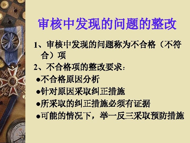 审核中发现的问题的整改 1、审核中发现的问题称为不合格（不符 合）项 2、不合格项的整改要求： ●不合格原因分析 ●针对原因采取纠正措施 ●所采取的纠正措施必须有证据 ●可能的情况下，举一反三采取预防措施 
