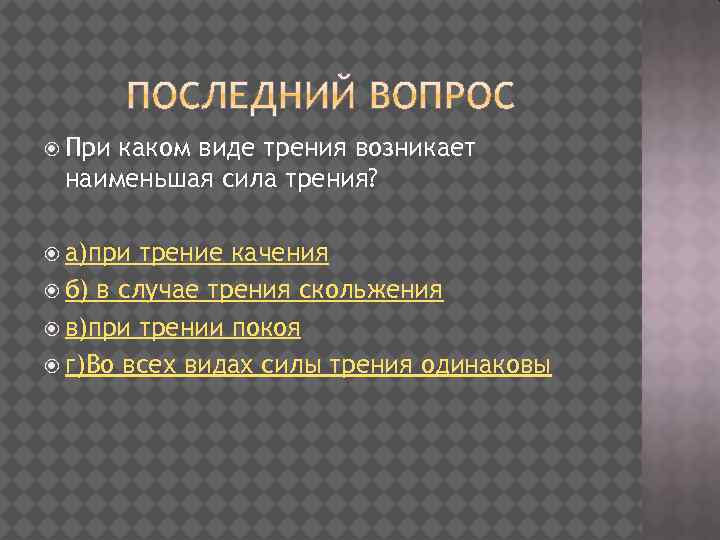  При каком виде трения возникает наименьшая сила трения? а)при трение качения б) в