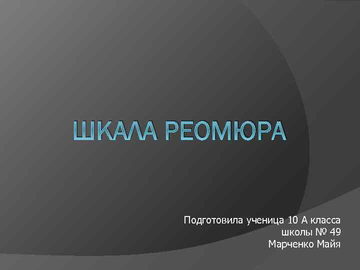 ШКАЛА РЕОМЮРА Подготовила ученица 10 А класса школы № 49 Марченко Майя 