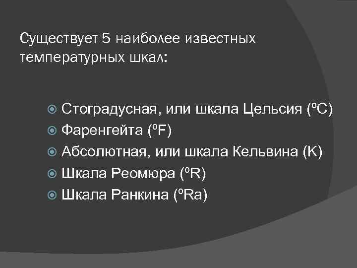 Существует 5 наиболее известных температурных шкал: Стоградусная, или шкала Цельсия (ºC) Фаренгейта (ºF) Абсолютная,