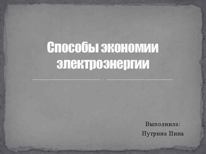 Способы экономии электроэнергии Выполнила: Путрина Инна 