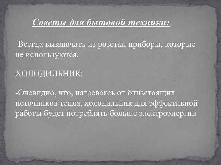 Советы для бытовой техники: -Всегда выключать из розетки приборы, которые не используются. ХОЛОДИЛЬНИК: -Очевидно,
