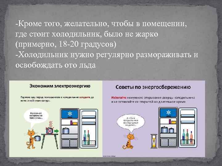 -Кроме того, желательно, чтобы в помещении, где стоит холодильник, было не жарко (примерно, 18