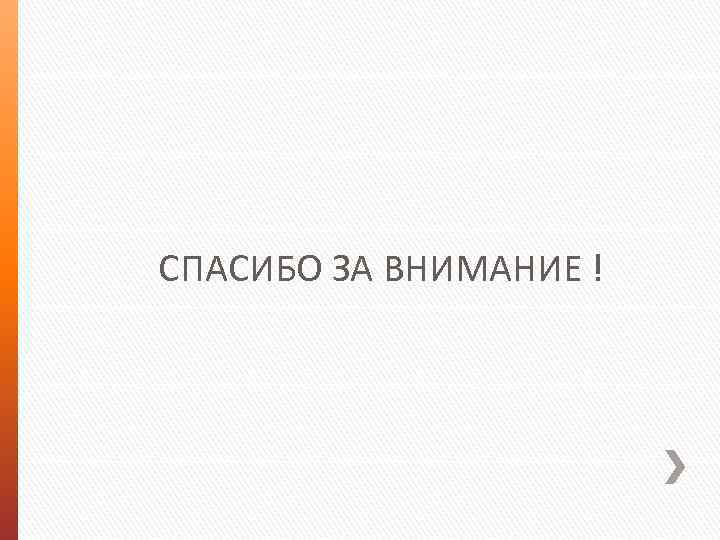  СПАСИБО ЗА ВНИМАНИЕ ! 