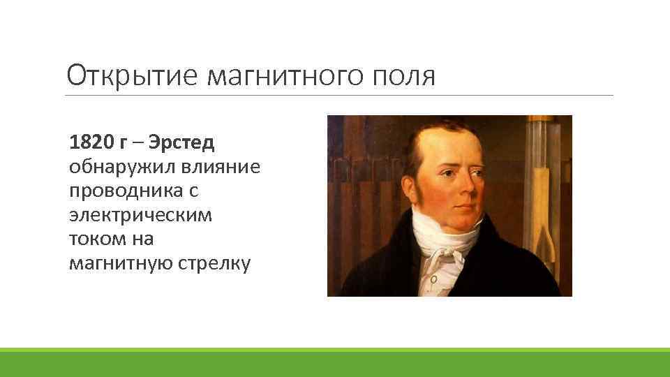 Открытие магнитного поля 1820 г – Эрстед обнаружил влияние проводника с электрическим током на