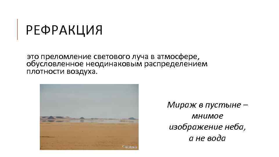 РЕФРАКЦИЯ это преломление светового луча в атмосфере, обусловленное неодинаковым распределением плотности воздуха. Мираж в