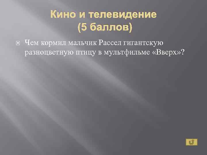 Кино и телевидение (5 баллов) Чем кормил мальчик Рассел гигантскую разноцветную птицу в мультфильме