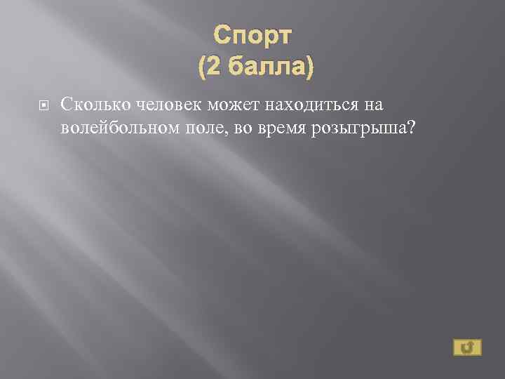 Спорт (2 балла) Сколько человек может находиться на волейбольном поле, во время розыгрыша? 