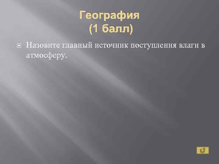География (1 балл) Назовите главный источник поступления влаги в атмосферу. 
