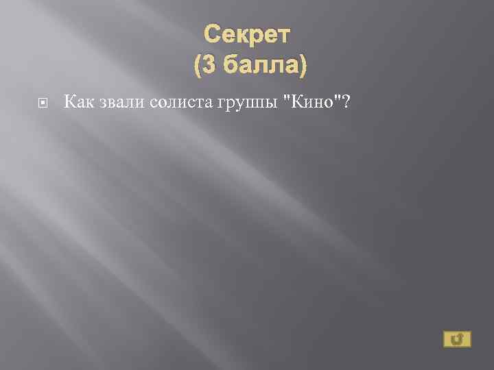 Секрет (3 балла) Как звали солиста группы "Кино"? 