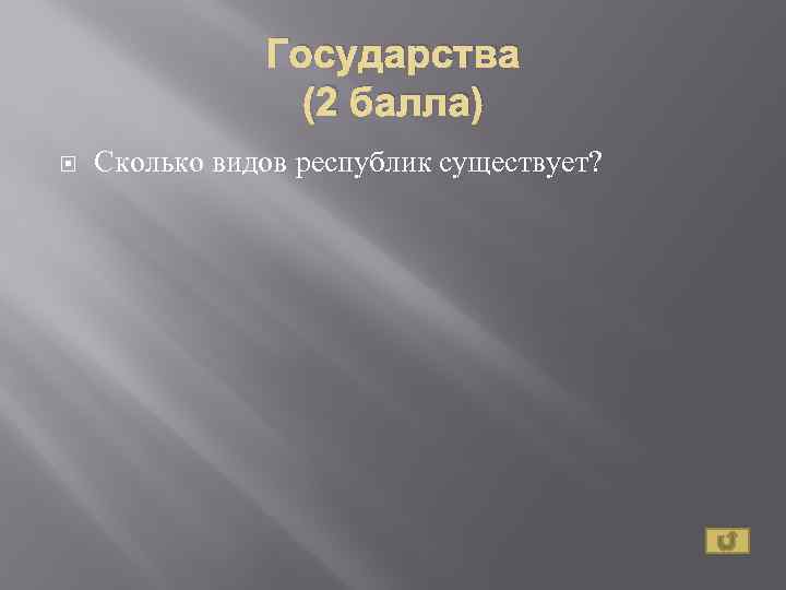 Государства (2 балла) Сколько видов республик существует? 