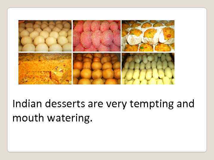 Indian desserts are very tempting and mouth watering. 