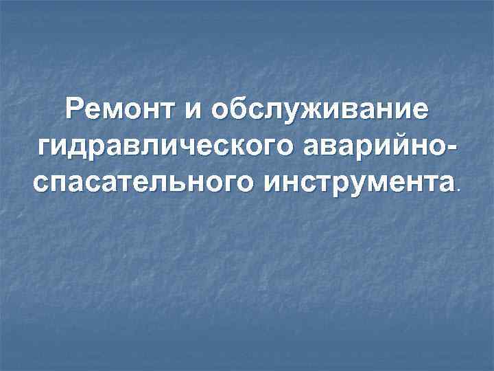 Ремонт и обслуживание гидравлического аварийноспасательного инструмента. 