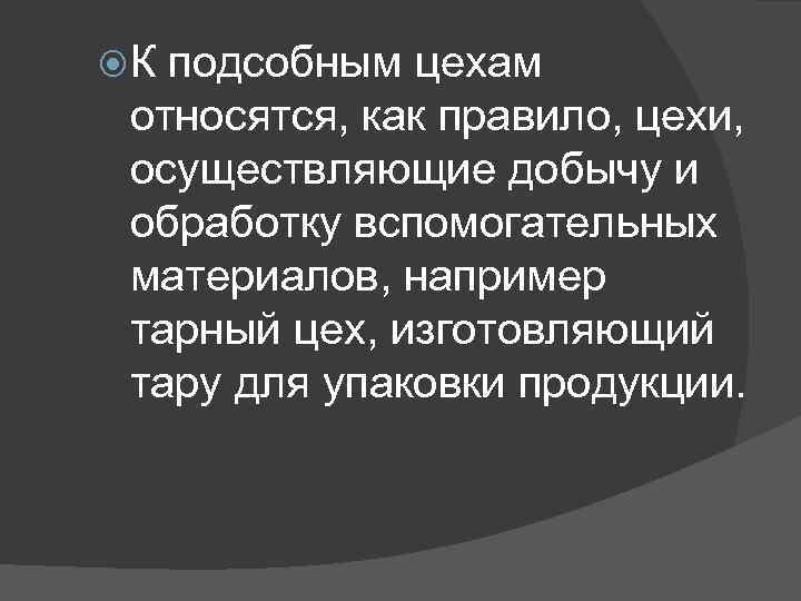  К подсобным цехам относятся, как правило, цехи, осуществляющие добычу и обработку вспомогательных материалов,