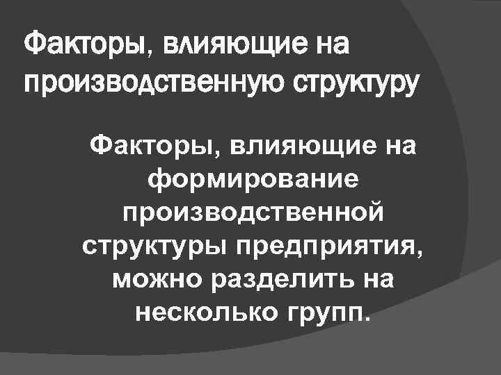 Факторы, влияющие на производственную структуру Факторы, влияющие на формирование производственной структуры предприятия, можно разделить