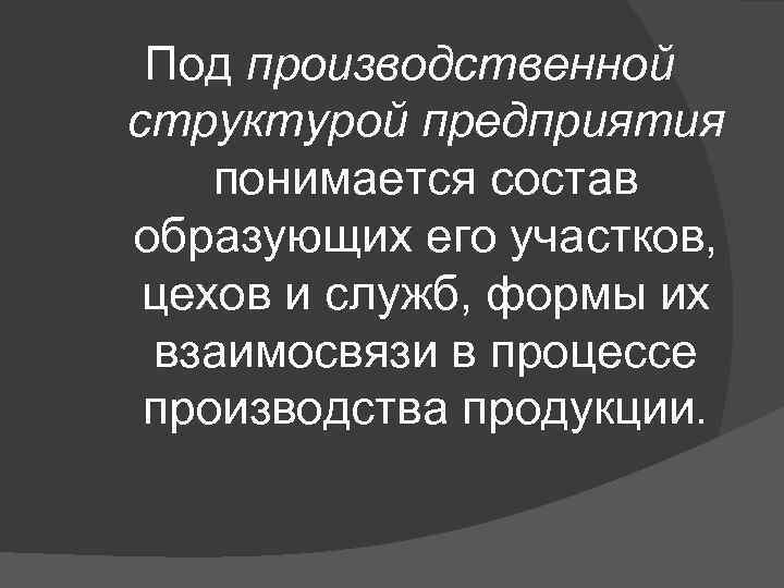 Под производственной структурой предприятия понимается состав образующих его участков, цехов и служб, формы их