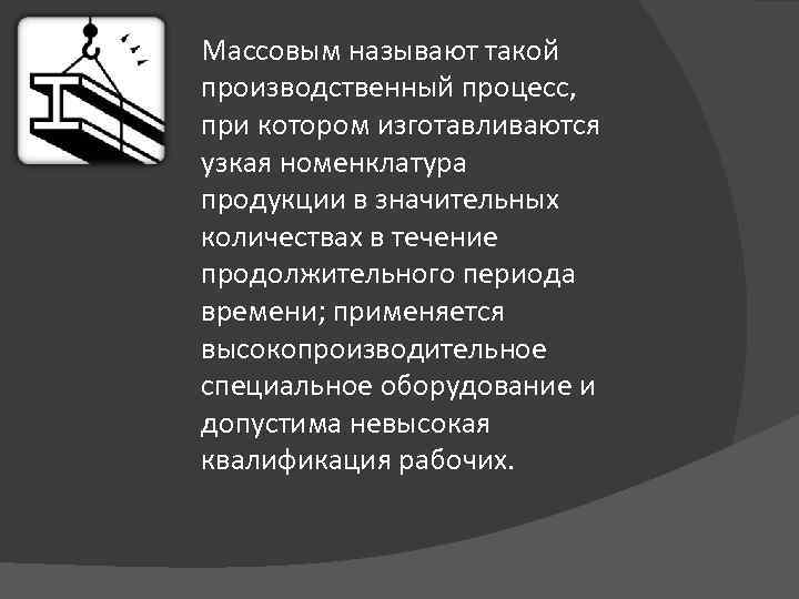 Массовым называют такой производственный процесс, при котором изготавливаются узкая номенклатура продукции в значительных количествах