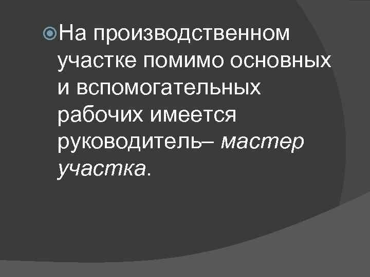  На производственном участке помимо основных и вспомогательных рабочих имеется руководитель– мастер участка. 