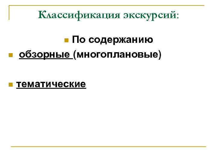 Классификация экскурсий: По содержанию обзорные (многоплановые) n n n тематические 