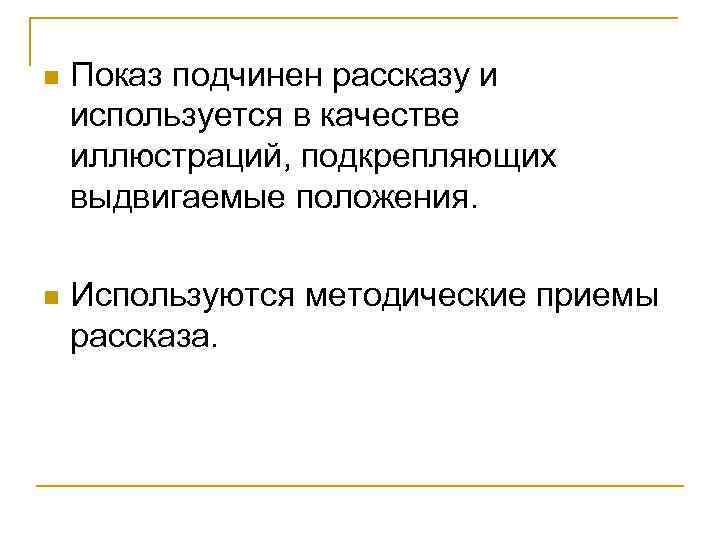 n Показ подчинен рассказу и используется в качестве иллюстраций, подкрепляющих выдвигаемые положения. n Используются