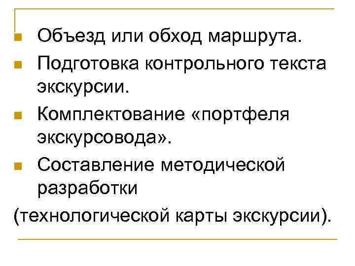 Объезд или обход маршрута. n Подготовка контрольного текста экскурсии. n Комплектование «портфеля экскурсовода» .