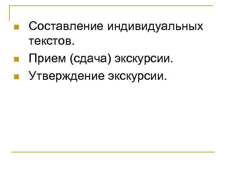 n n n Составление индивидуальных текстов. Прием (сдача) экскурсии. Утверждение экскурсии. 