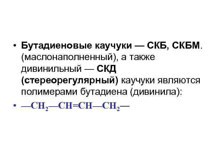  • Бутадиеновые каучуки — СКБ, СКБМ. (маслонаполненный), а также дивинильный — СКД (стереорегулярный)