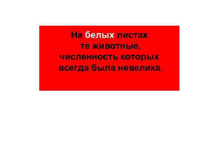 На белых листах те животные, численность которых всегда была невелика. 