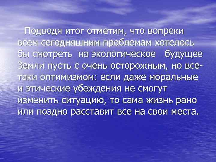  Подводя итог отметим, что вопреки всем сегодняшним проблемам хотелось бы смотреть на экологическое