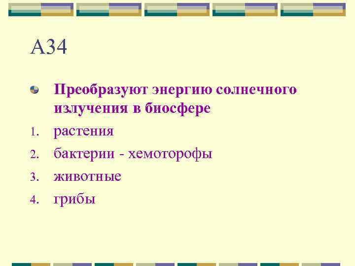 А 34 1. 2. 3. 4. Преобразуют энергию солнечного излучения в биосфере растения бактерии