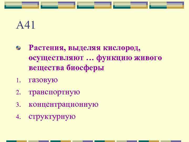 А 41 1. 2. 3. 4. Растения, выделяя кислород, осуществляют … функцию живого вещества