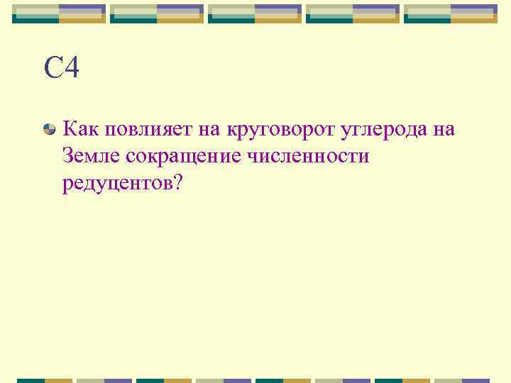 С 4 Как повлияет на круговорот углерода на Земле сокращение численности редуцентов? 