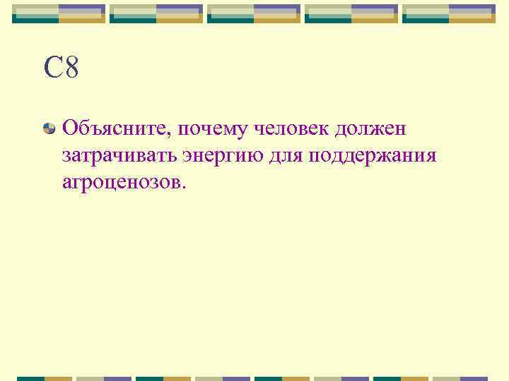 С 8 Объясните, почему человек должен затрачивать энергию для поддержания агроценозов. 