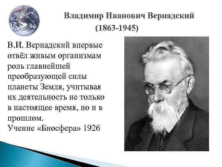 Владимир Иванович Вернадский (1863 -1945) В. И. Вернадский впервые отвёл живым организмам роль главнейшей