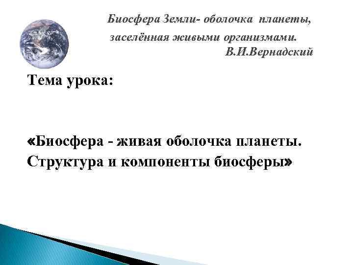 В. Биосфера Земли- оболочка планеты, заселённая живыми организмами. В. И. Вернадский Тема урока: «Биосфера