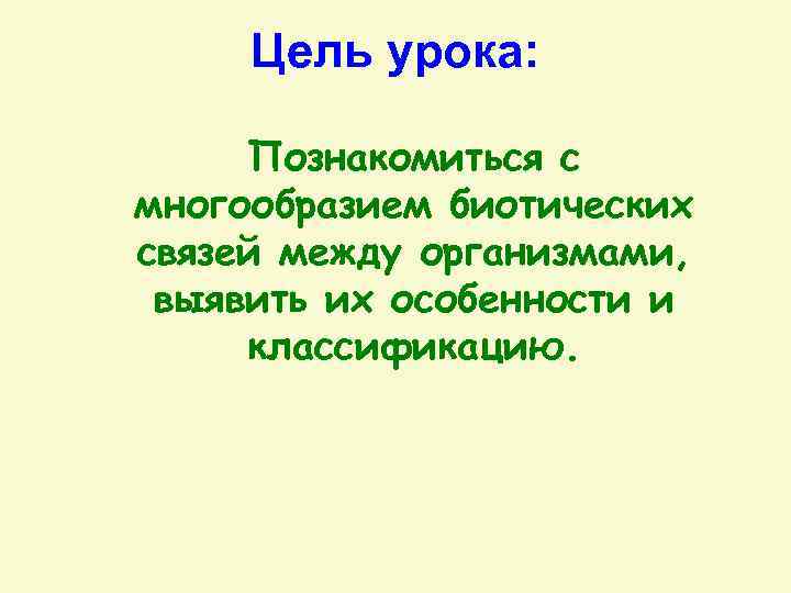 Цель урока: Познакомиться с многообразием биотических связей между организмами, выявить их особенности и классификацию.