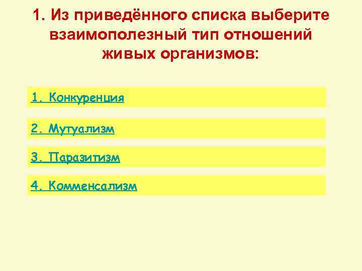 1. Из приведённого списка выберите взаимополезный тип отношений живых организмов: 1. Конкуренция 2. Мутуализм