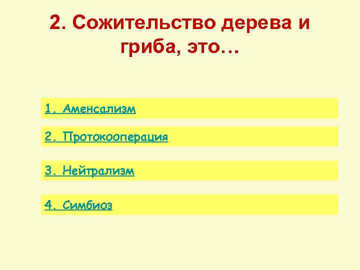 2. Сожительство дерева и гриба, это… 1. Аменсализм 2. Протокооперация 3. Нейтрализм 4. Симбиоз