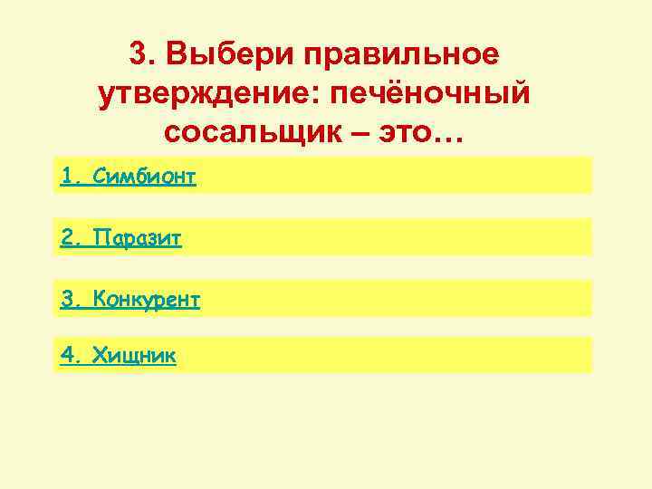 3. Выбери правильное утверждение: печёночный сосальщик – это… 1. Симбионт 2. Паразит 3. Конкурент