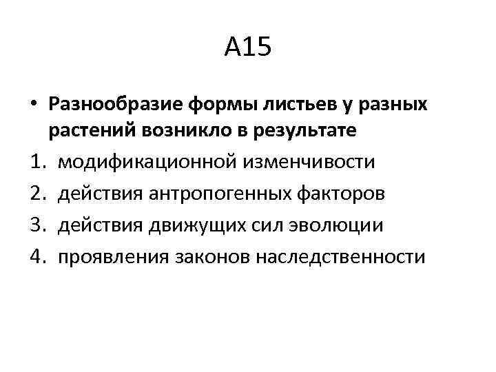 А 15 • Разнообразие формы листьев у разных растений возникло в результате 1. модификационной