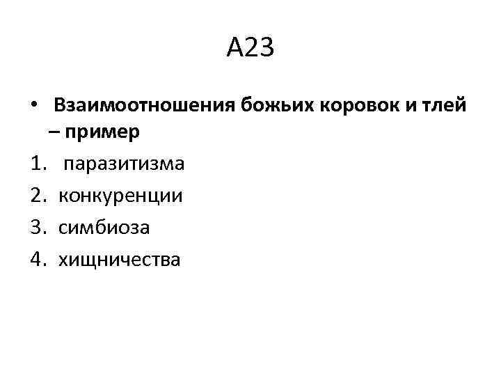 А 23 • Взаимоотношения божьих коровок и тлей – пример 1. паразитизма 2. конкуренции