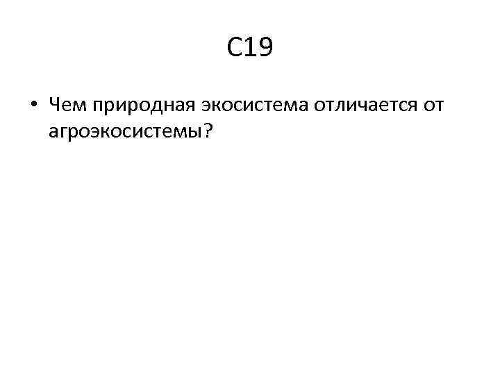 С 19 • Чем природная экосистема отличается от агроэкосистемы? 