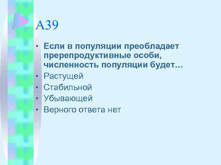 А 39 • Если в популяции преобладает пререпродуктивные особи, численность популяции будет… • Растущей