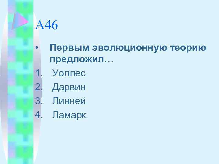 А 46 • 1. 2. 3. 4. Первым эволюционную теорию предложил… Уоллес Дарвин Линней