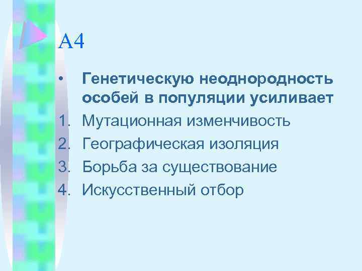 А 4 • 1. 2. 3. 4. Генетическую неоднородность особей в популяции усиливает Мутационная