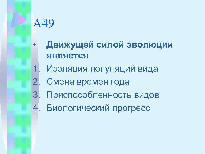 А 49 • 1. 2. 3. 4. Движущей силой эволюции является Изоляция популяций вида