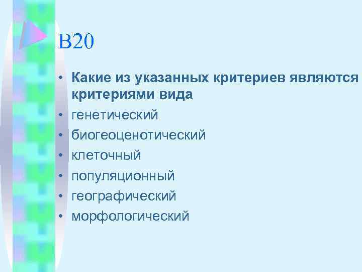 В 20 • Какие из указанных критериев являются критериями вида • генетический • биогеоценотический